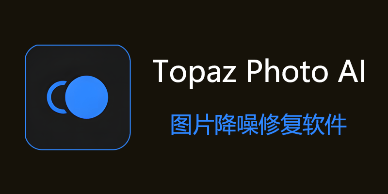 Topaz Photo AI 汉化中文版 v1.1.0 AI图像降噪修复软件