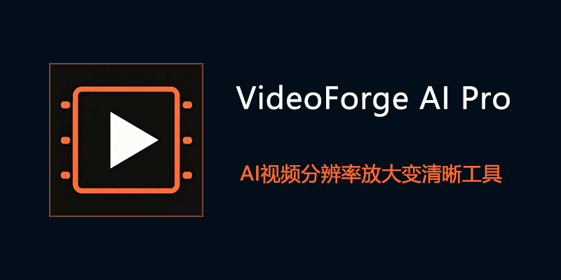 VideoForge AI Pro 专业便携版 AI视频分辨率放大变清晰工具